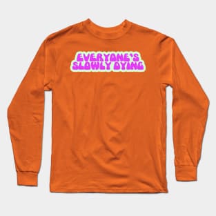 Everyone's Slowly Dying Long Sleeve T-Shirt